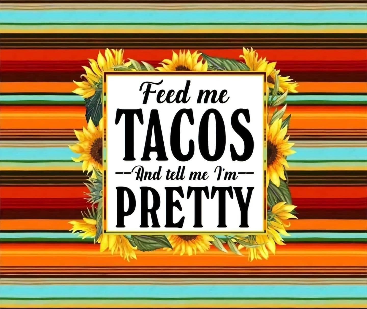 Feed me tacos and tell me I'm pretty